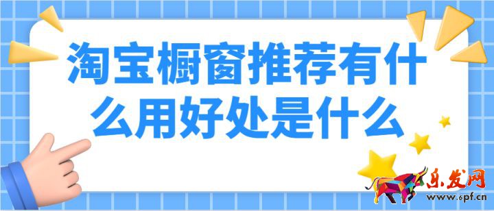 淘寶櫥窗推薦有什么用，好處是什么呢