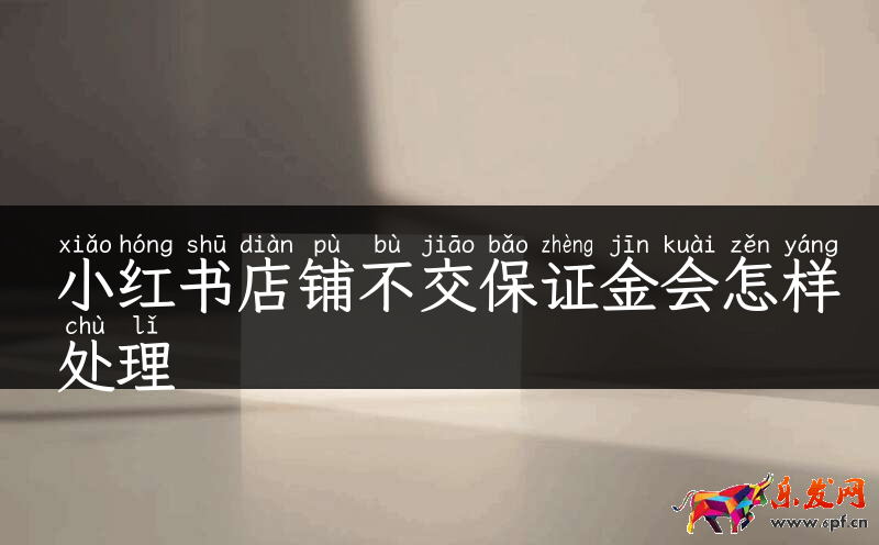 小紅書店鋪不交保證金會怎樣處理
