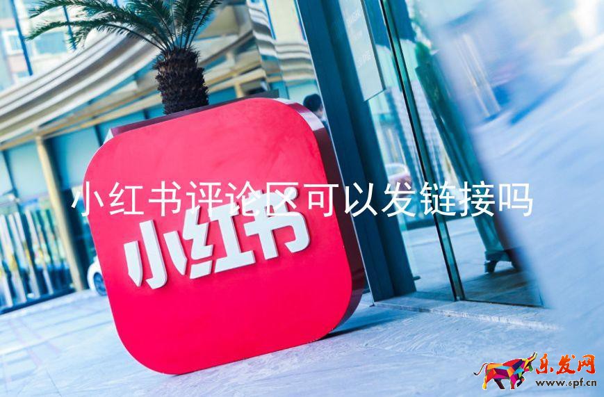 小紅書評論區可以發鏈接嗎(可行性分析) 小紅書評論區可以發鏈接嗎(可行性分析)