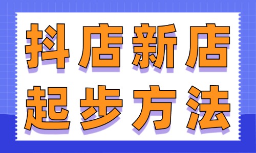 抖店新店正確起步方法，這些步驟你一定要看！