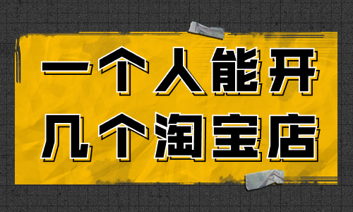 一個人可以開幾個淘寶店?怎么開多個淘寶店?