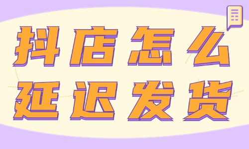 抖音小店怎么延遲發貨？在哪里操作？