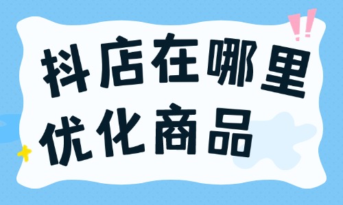 抖店在哪里優化商品？抖店怎么優化商品？