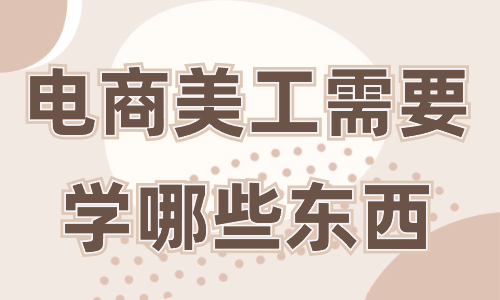 電商美工需要學(xué)哪些東西？這些必備技能你一定要知道！