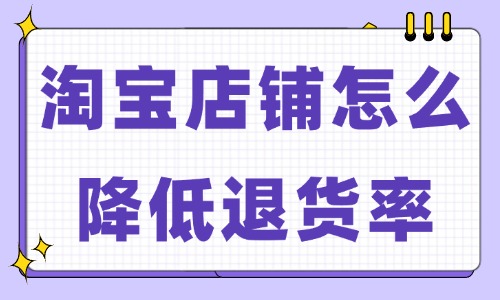 淘寶店鋪怎么降低退貨率？試試這些小妙招！