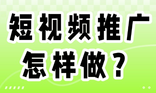 短視頻推廣怎樣做?這些實用方法趕緊收藏!