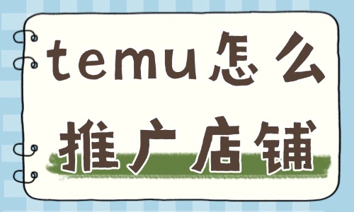 temu怎么推廣店鋪？這幾點(diǎn)必須掌握！