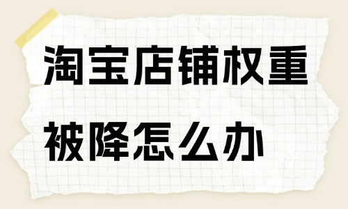 淘寶店鋪權(quán)重被降了怎么辦？方法在這里！