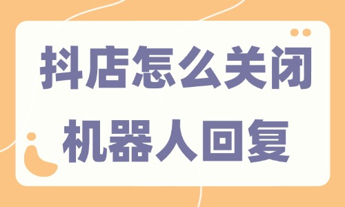 抖音小店怎么關閉機器人回復?三步就能搞定!