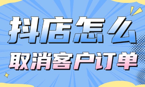 抖音小店怎么取消客戶訂單?操作超簡單!