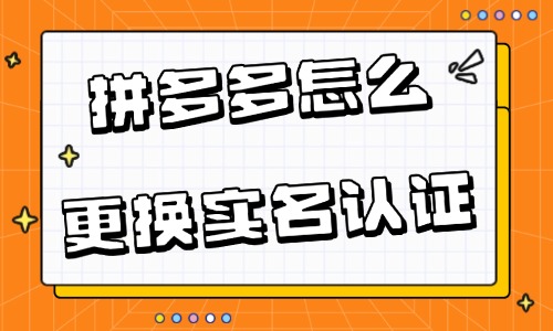 拼多多店鋪怎么更換實名認證?附詳細流程!