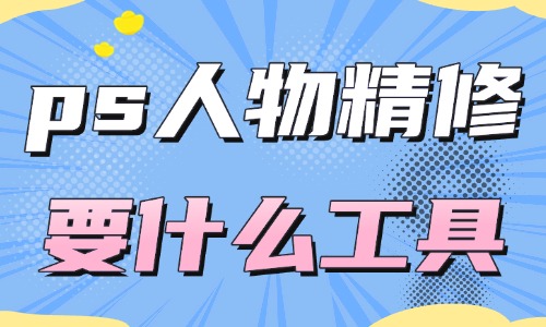 ps人物精修都需要什么工具?這四款工具經常被使用!