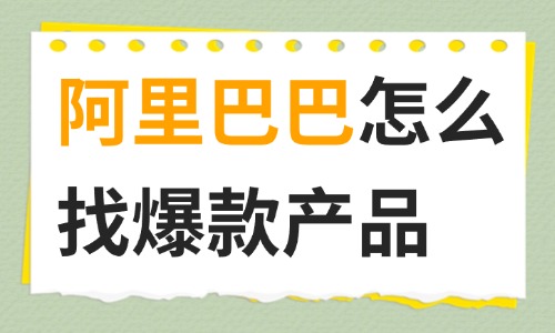 阿里巴巴怎么找爆款產品?跨境電商選品全攻略