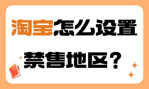 淘寶怎么設置禁售地區?步驟介紹!